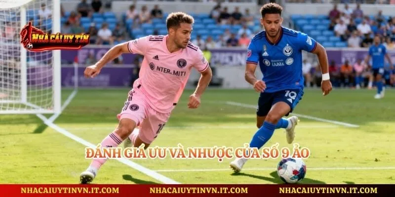 Đánh giá ưu và nhược của số 9 ảo