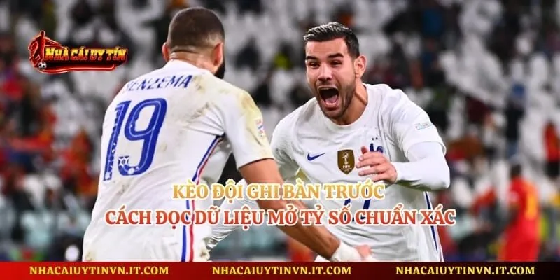 Kèo Đội Ghi Bàn Trước - Cách Đọc Dữ Liệu Mở Tỷ Số Chuẩn Xác