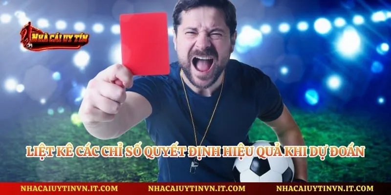Liệt kê các chỉ số quyết định hiệu quả khi dự đoán kèo thẻ