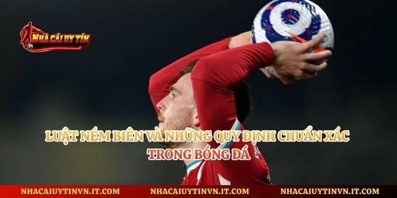 Luật Ném Biên Và Những Quy Định Chuẩn Xác Trong Bóng Đá
