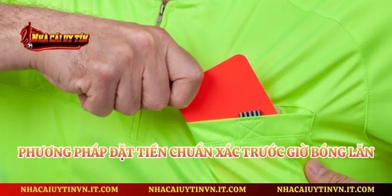 Phương pháp đặt tiền chuẩn xác trước giờ bóng lăn