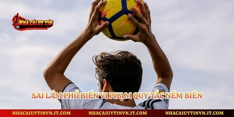 Sai lầm phổ biến vi phạm quy tắc ném biên